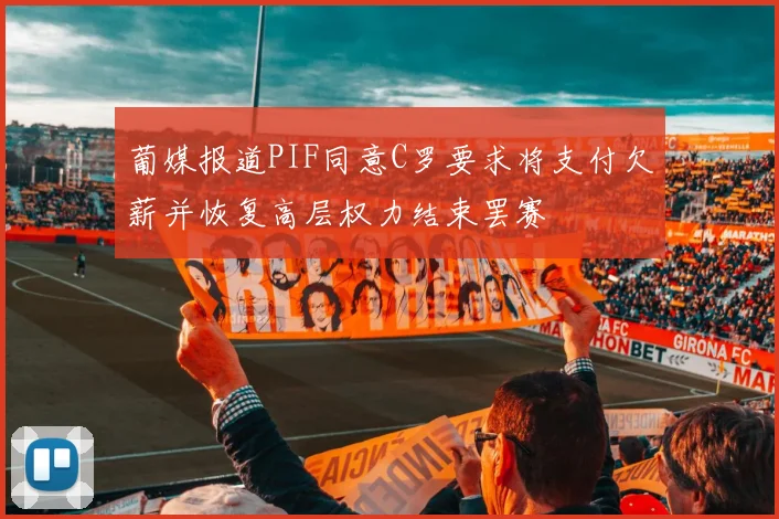 葡媒报道PIF同意C罗要求将支付欠薪并恢复高层权力结束罢赛