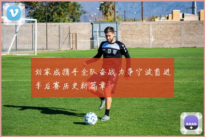 刘家成携手全队奋战力争宁波首进季后赛历史新篇章