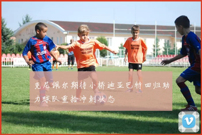 克尼佩尔期待小桥迪亚巴特回归助力球队重拾冲刺状态