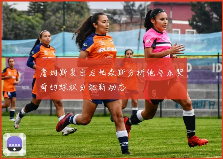 詹姆斯复出后帕森斯分析他与东契奇的球权分配新动态