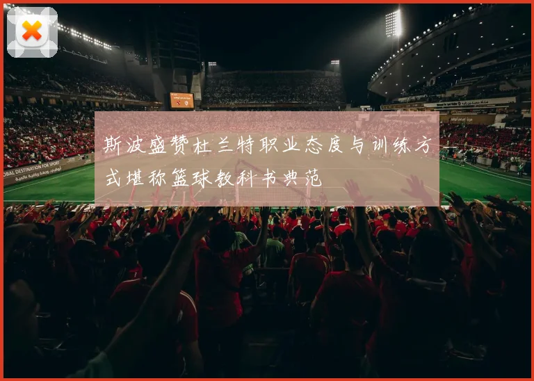 斯波盛赞杜兰特职业态度与训练方式堪称篮球教科书典范