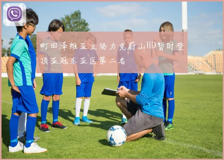 町田泽维亚主场力克蔚山HD暂时登顶亚冠东亚区第二名