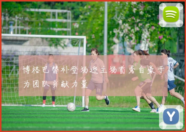 博格巴替补登场迎主场首秀自豪于为团队贡献力量