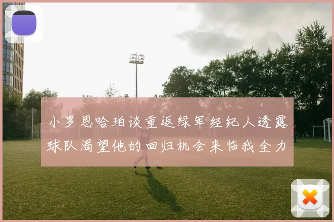 小罗恩哈珀谈重返绿军经纪人透露球队渴望他的回归机会来临我全力以赴