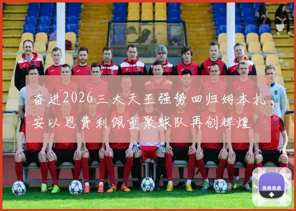 奋进2026三大天王强势回归姆本扎安以恩费利佩重聚球队再创辉煌