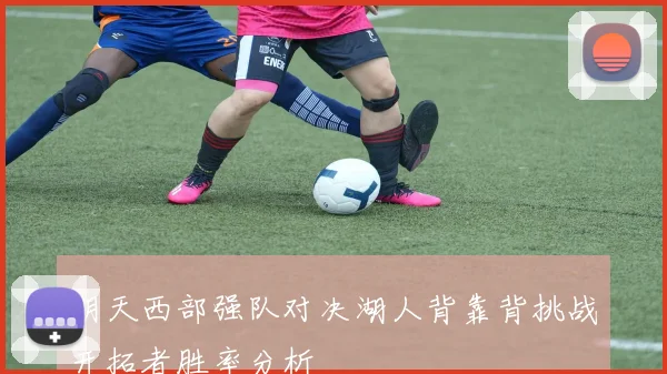 明天西部强队对决湖人背靠背挑战开拓者胜率分析